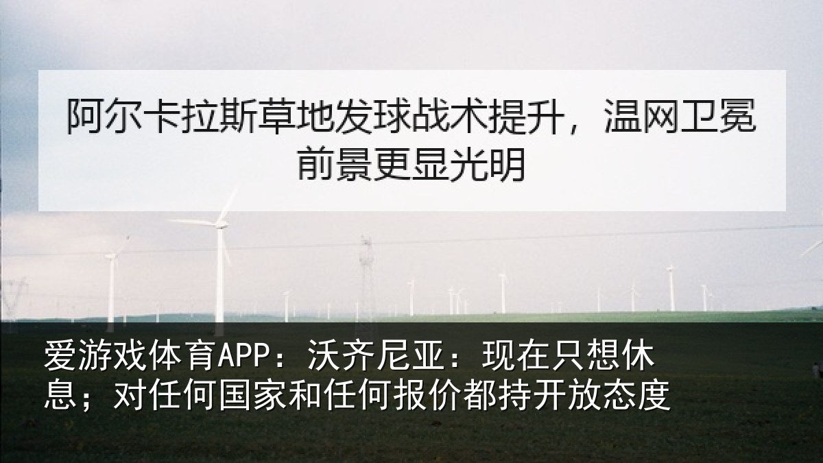 爱游戏体育APP:沃齐相关情况;对任相关情况都持开放态度