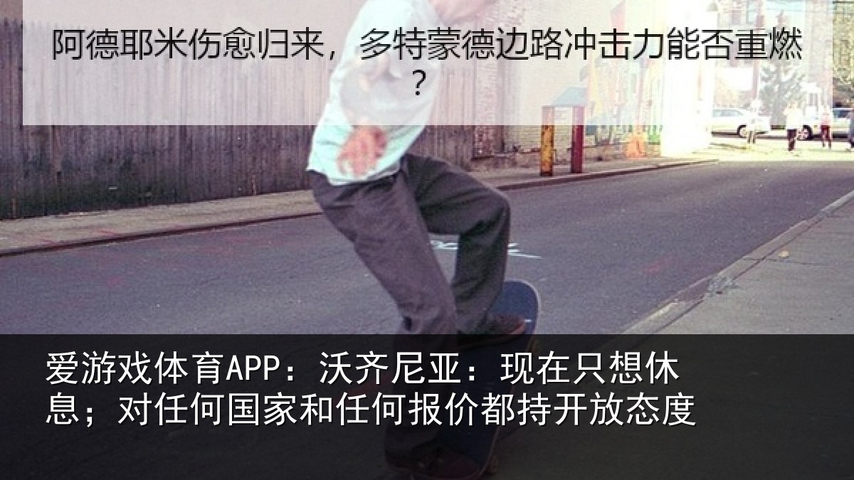 爱游戏体育APP：沃齐尼亚：现在只想休息；对任何国家和任何报价都持开放态度