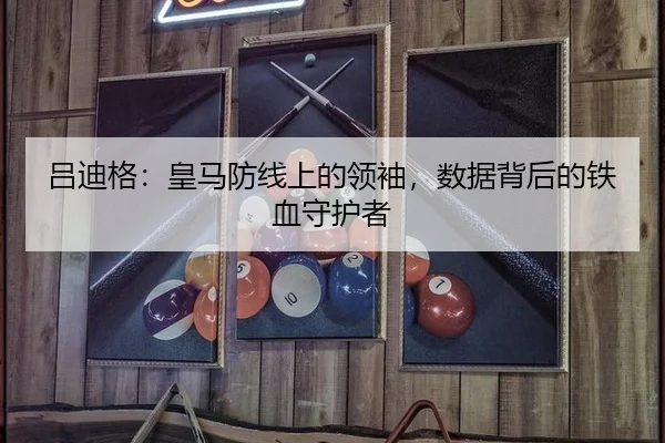 吕迪格：皇马防线上的领袖，数据背后的铁血守护者
