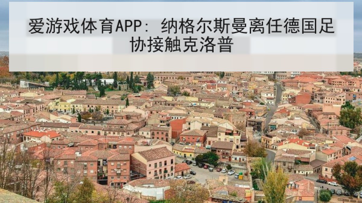 爱游戏体育APP: 纳格尔斯曼离任德国足协接触克洛普
