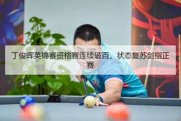 丁俊晖英锦赛资格赛连续破百，状态复苏剑指正赛
