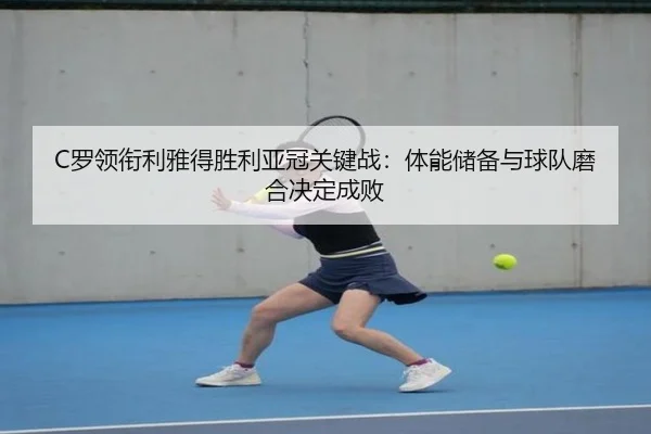 C罗领衔利雅得胜利亚冠关键战：体能储备与球队磨合决定成败