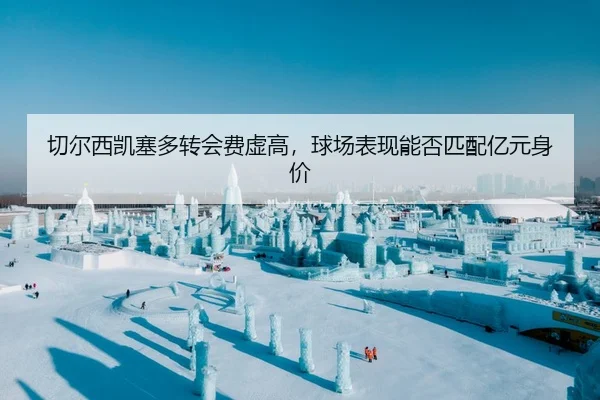 切尔西凯塞多转会费虚高，球场表现能否匹配亿元身价