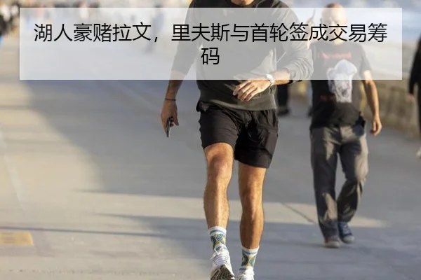 湖人豪赌拉文，里夫斯与首轮签成交易筹码