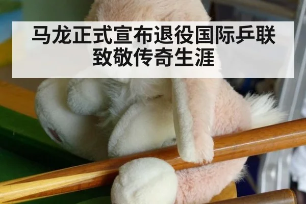 马龙正式宣布退役国际乒联致敬传奇生涯