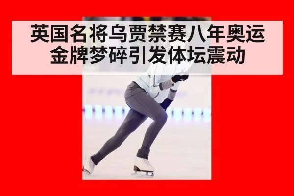 英国名将乌贾禁赛八年奥运金牌梦碎引发体坛震动