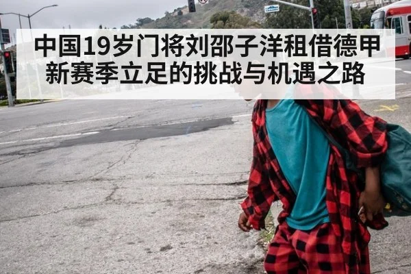 中国19岁门将刘邵子洋租借德甲新赛季立足的挑战与机遇之路
