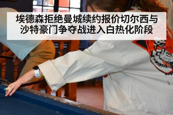 埃德森拒绝曼城续约报价切尔西与沙特豪门争夺战进入白热化阶段