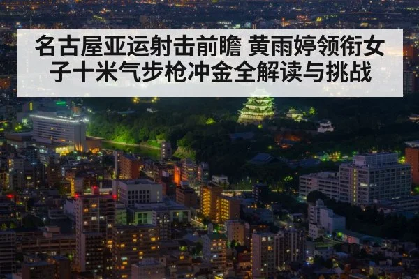 名古屋亚运射击前瞻 黄雨婷领衔女子十米气步枪冲金全解读与挑战